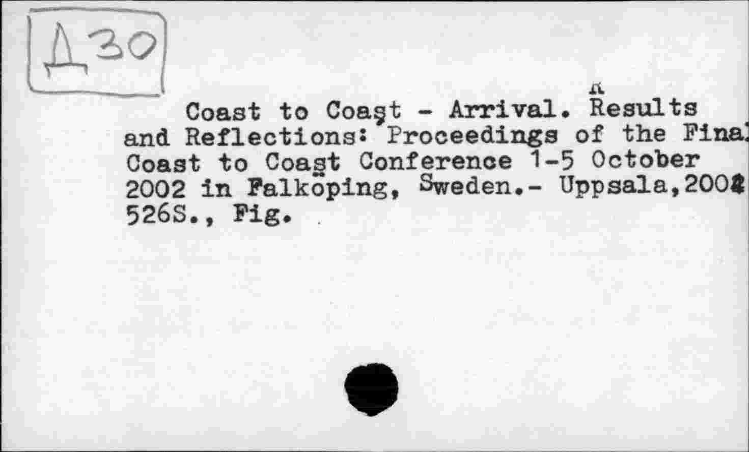 ﻿Coast to Coagt - Arrival. Results and ReflectionsJ Proceedings of the Finai Coast to Coast Conference 1-5 October 2002 in Falkoping, Sweden.- Uppsala,200t 526S., Fig.